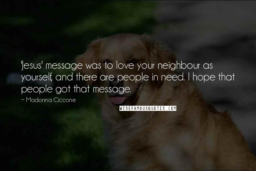 Madonna Ciccone Quotes: 'Jesus' message was to love your neighbour as yourself, and there are people in need. I hope that people got that message.