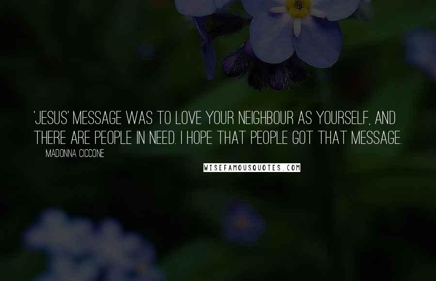 Madonna Ciccone Quotes: 'Jesus' message was to love your neighbour as yourself, and there are people in need. I hope that people got that message.