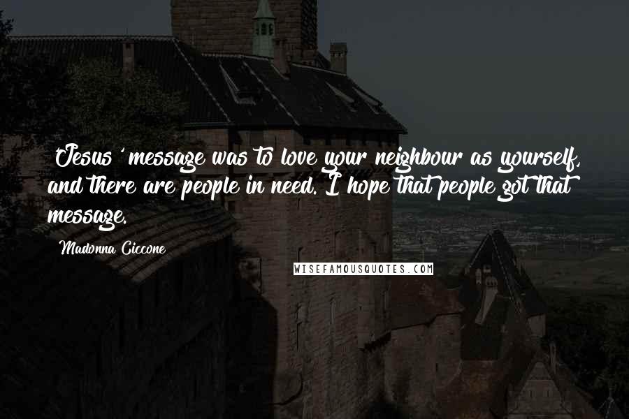 Madonna Ciccone Quotes: 'Jesus' message was to love your neighbour as yourself, and there are people in need. I hope that people got that message.