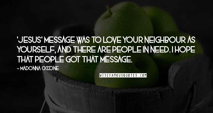 Madonna Ciccone Quotes: 'Jesus' message was to love your neighbour as yourself, and there are people in need. I hope that people got that message.
