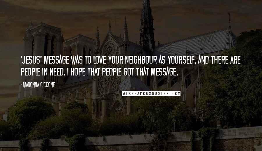Madonna Ciccone Quotes: 'Jesus' message was to love your neighbour as yourself, and there are people in need. I hope that people got that message.