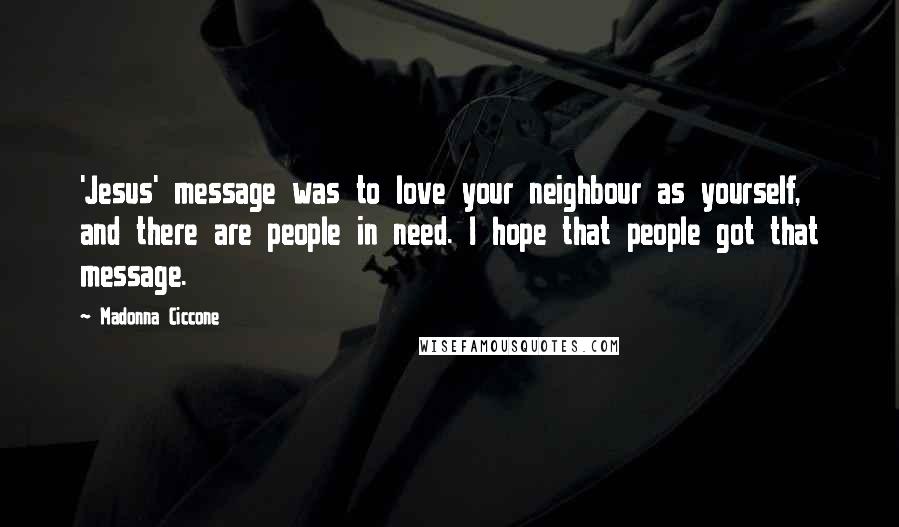 Madonna Ciccone Quotes: 'Jesus' message was to love your neighbour as yourself, and there are people in need. I hope that people got that message.