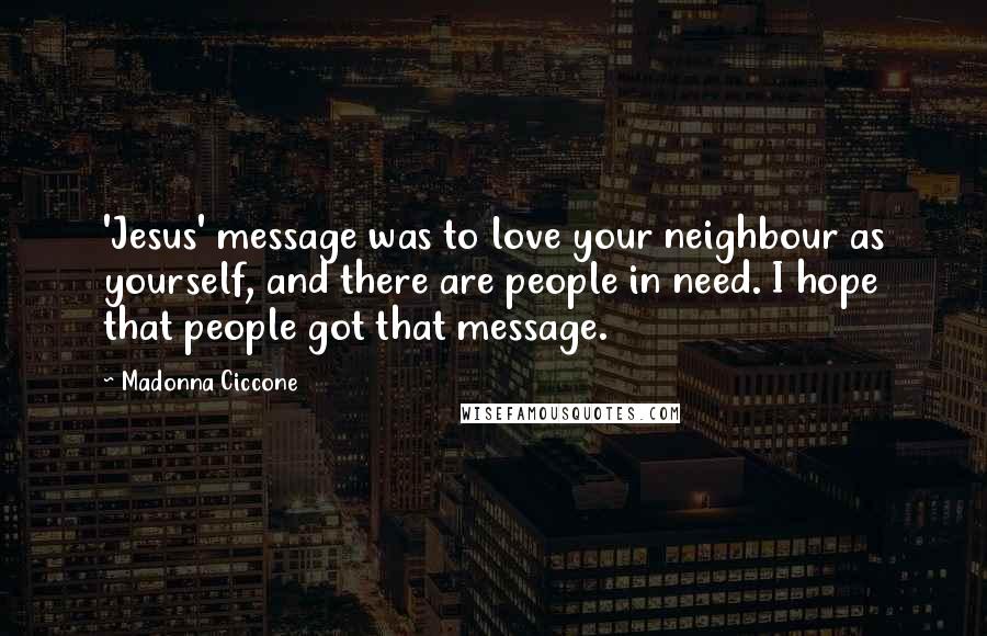 Madonna Ciccone Quotes: 'Jesus' message was to love your neighbour as yourself, and there are people in need. I hope that people got that message.