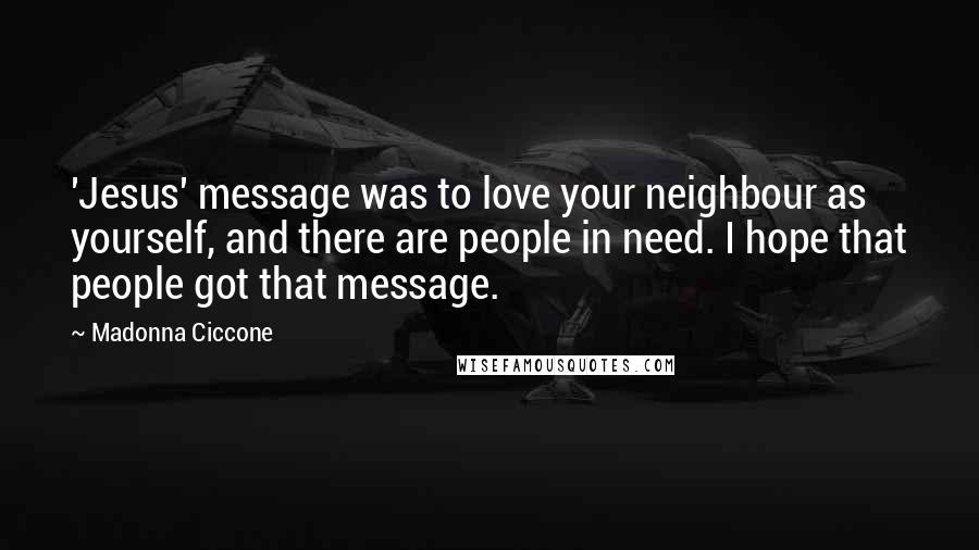 Madonna Ciccone Quotes: 'Jesus' message was to love your neighbour as yourself, and there are people in need. I hope that people got that message.