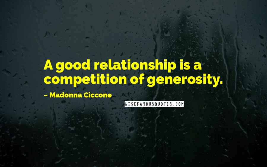 Madonna Ciccone Quotes: A good relationship is a competition of generosity.