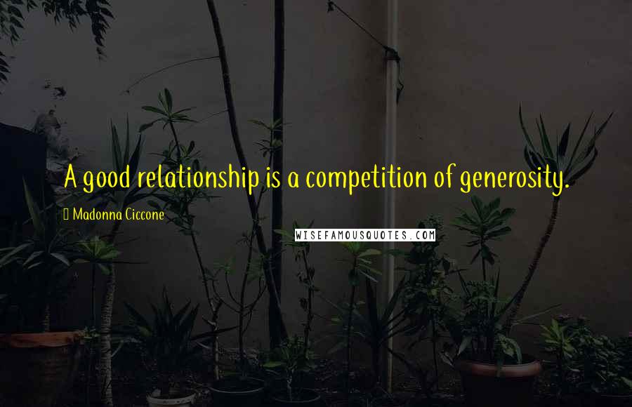 Madonna Ciccone Quotes: A good relationship is a competition of generosity.