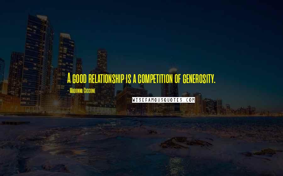 Madonna Ciccone Quotes: A good relationship is a competition of generosity.