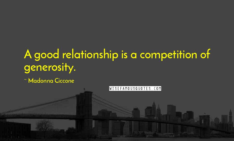 Madonna Ciccone Quotes: A good relationship is a competition of generosity.