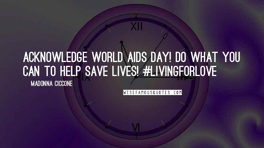 Madonna Ciccone Quotes: Acknowledge World Aids Day! Do what you can to help save lives! #livingforlove