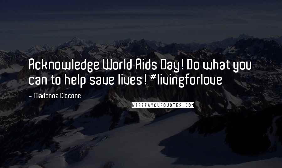Madonna Ciccone Quotes: Acknowledge World Aids Day! Do what you can to help save lives! #livingforlove