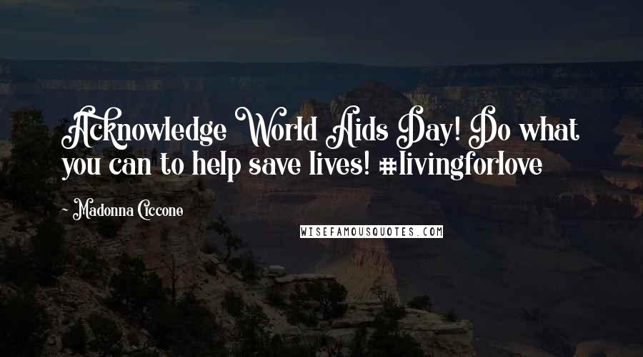 Madonna Ciccone Quotes: Acknowledge World Aids Day! Do what you can to help save lives! #livingforlove