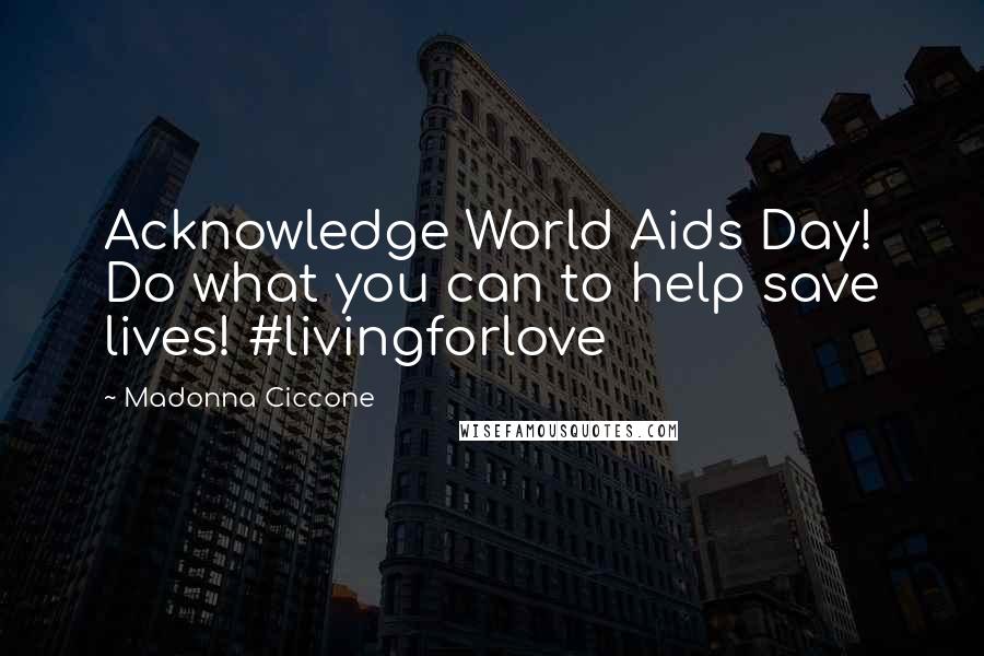 Madonna Ciccone Quotes: Acknowledge World Aids Day! Do what you can to help save lives! #livingforlove