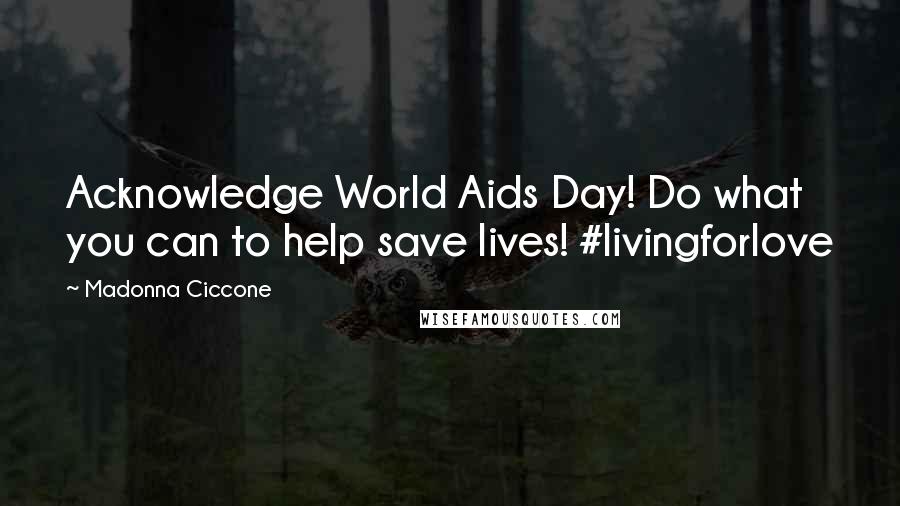 Madonna Ciccone Quotes: Acknowledge World Aids Day! Do what you can to help save lives! #livingforlove