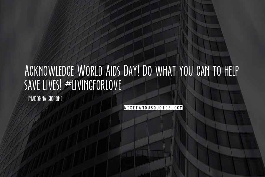 Madonna Ciccone Quotes: Acknowledge World Aids Day! Do what you can to help save lives! #livingforlove