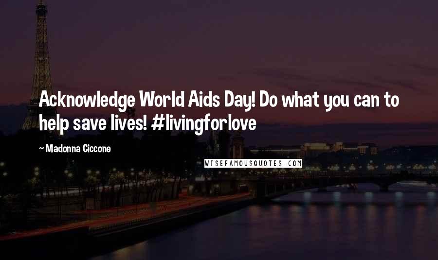 Madonna Ciccone Quotes: Acknowledge World Aids Day! Do what you can to help save lives! #livingforlove