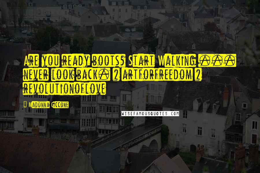 Madonna Ciccone Quotes: Are you ready boots? Start Walking ... never look back. # artforfreedom # revolutionoflove