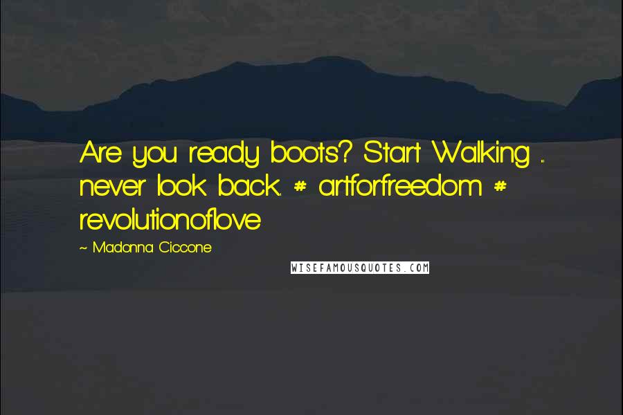 Madonna Ciccone Quotes: Are you ready boots? Start Walking ... never look back. # artforfreedom # revolutionoflove