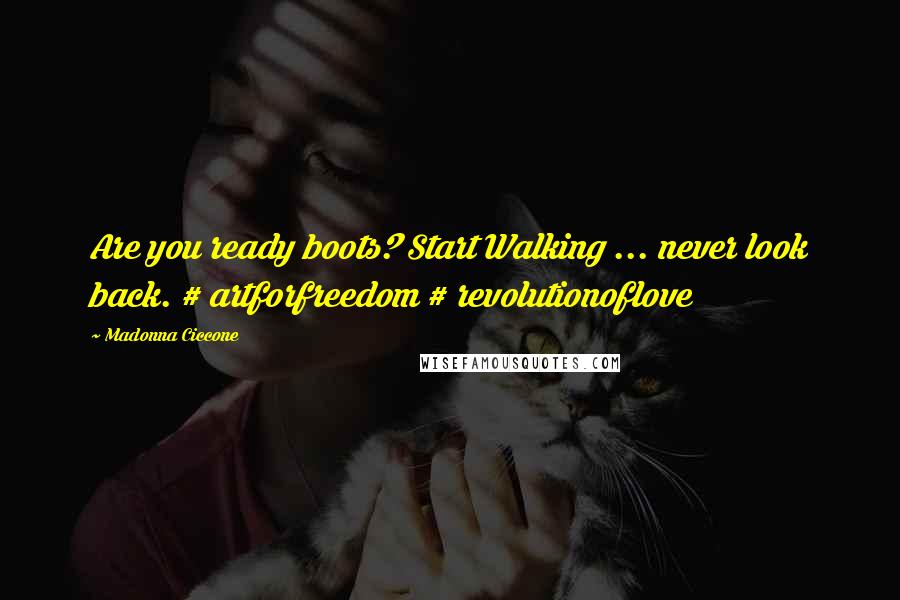 Madonna Ciccone Quotes: Are you ready boots? Start Walking ... never look back. # artforfreedom # revolutionoflove