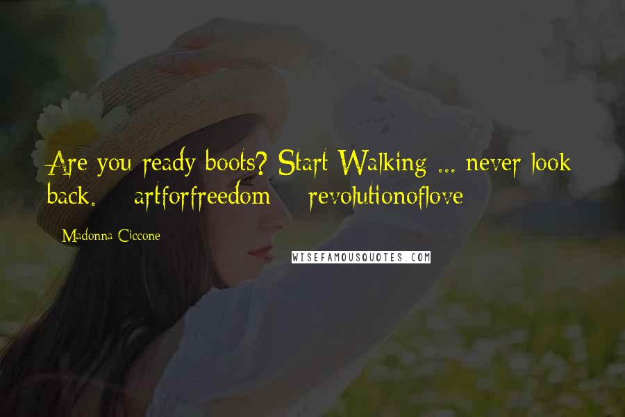 Madonna Ciccone Quotes: Are you ready boots? Start Walking ... never look back. # artforfreedom # revolutionoflove