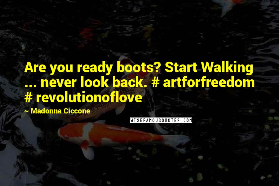 Madonna Ciccone Quotes: Are you ready boots? Start Walking ... never look back. # artforfreedom # revolutionoflove