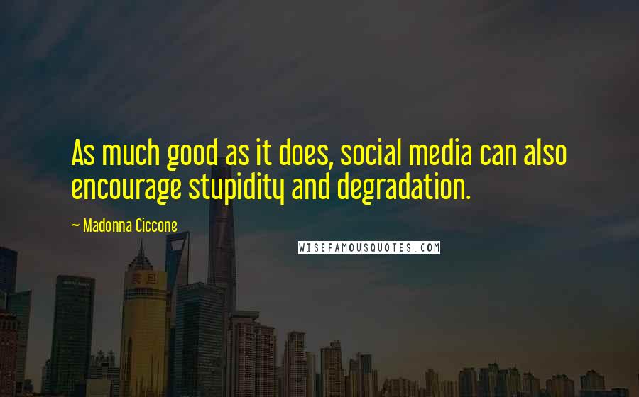 Madonna Ciccone Quotes: As much good as it does, social media can also encourage stupidity and degradation.