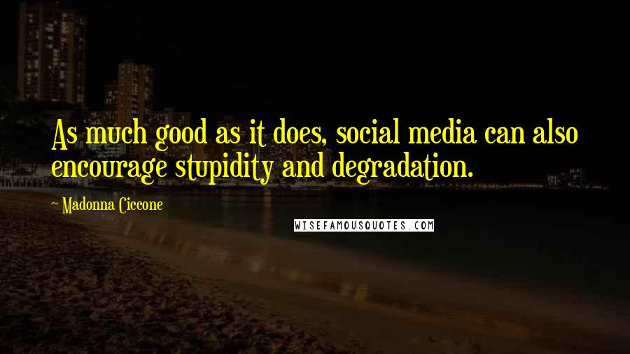 Madonna Ciccone Quotes: As much good as it does, social media can also encourage stupidity and degradation.