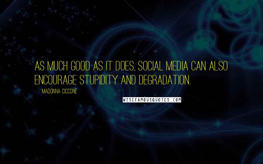 Madonna Ciccone Quotes: As much good as it does, social media can also encourage stupidity and degradation.