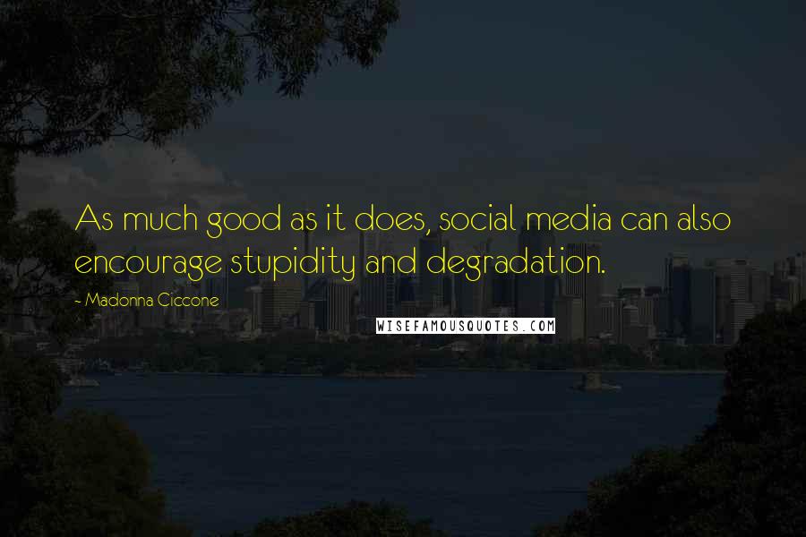 Madonna Ciccone Quotes: As much good as it does, social media can also encourage stupidity and degradation.