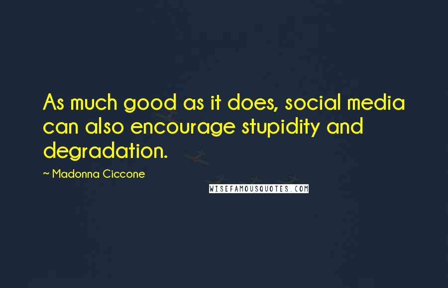 Madonna Ciccone Quotes: As much good as it does, social media can also encourage stupidity and degradation.
