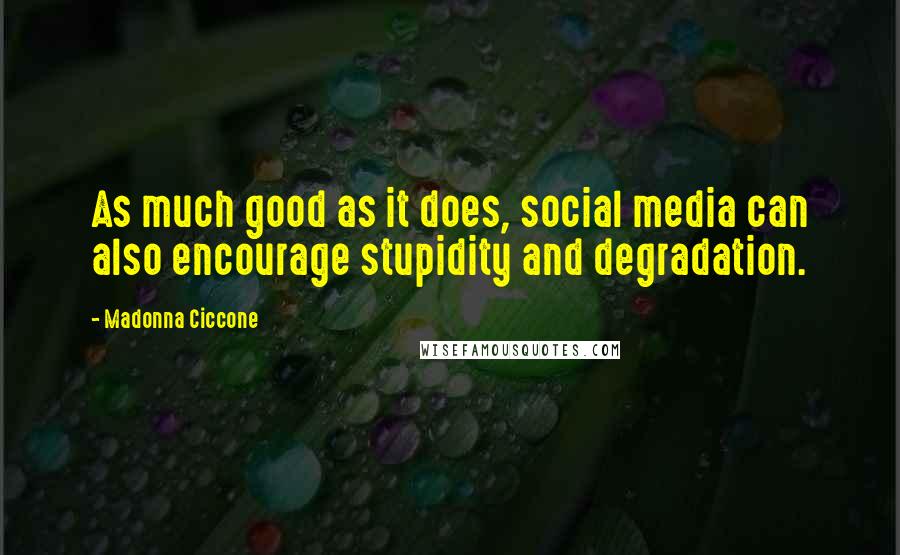 Madonna Ciccone Quotes: As much good as it does, social media can also encourage stupidity and degradation.