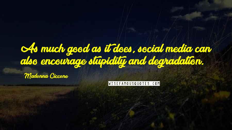 Madonna Ciccone Quotes: As much good as it does, social media can also encourage stupidity and degradation.