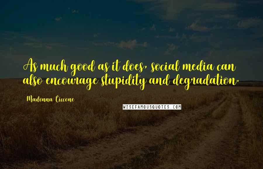 Madonna Ciccone Quotes: As much good as it does, social media can also encourage stupidity and degradation.