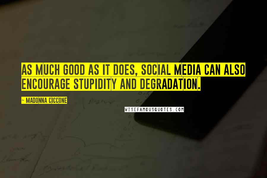 Madonna Ciccone Quotes: As much good as it does, social media can also encourage stupidity and degradation.