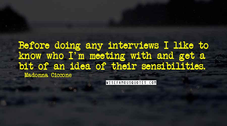 Madonna Ciccone Quotes: Before doing any interviews I like to know who I'm meeting with and get a bit of an idea of their sensibilities.