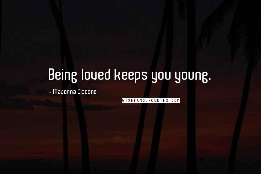 Madonna Ciccone Quotes: Being loved keeps you young.