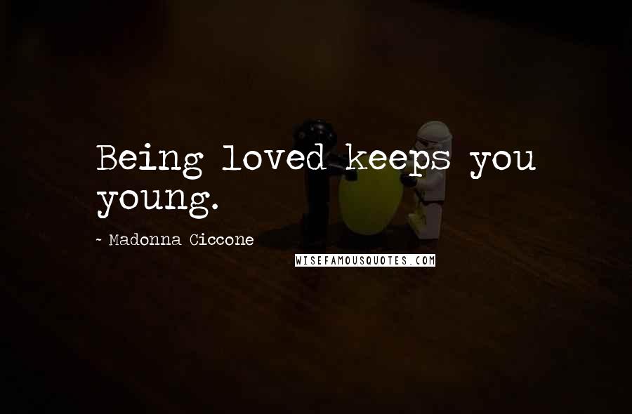 Madonna Ciccone Quotes: Being loved keeps you young.