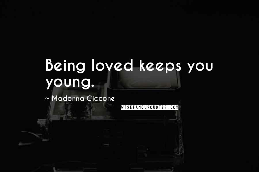 Madonna Ciccone Quotes: Being loved keeps you young.