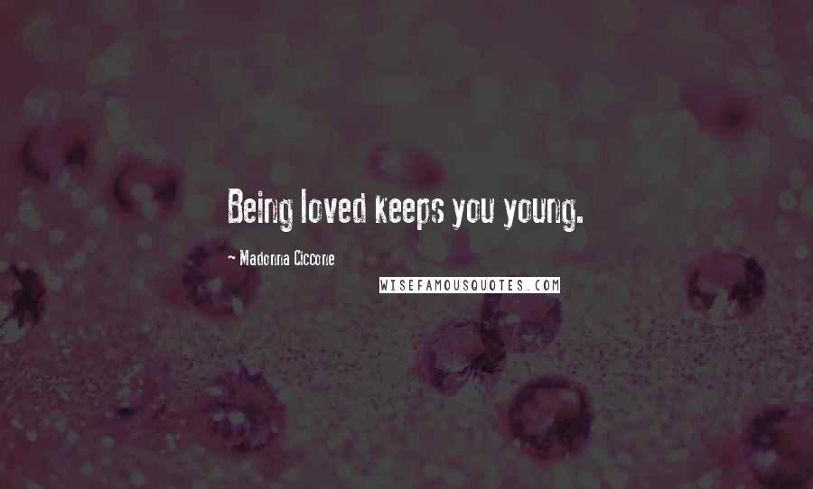 Madonna Ciccone Quotes: Being loved keeps you young.