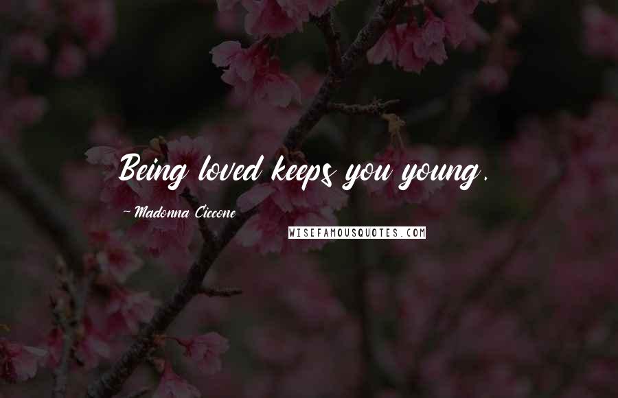 Madonna Ciccone Quotes: Being loved keeps you young.