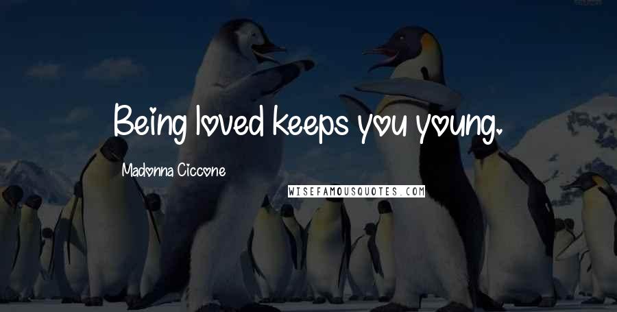 Madonna Ciccone Quotes: Being loved keeps you young.
