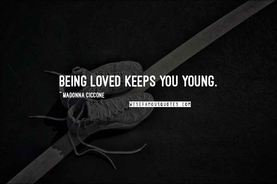 Madonna Ciccone Quotes: Being loved keeps you young.