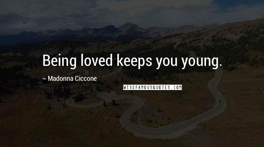 Madonna Ciccone Quotes: Being loved keeps you young.