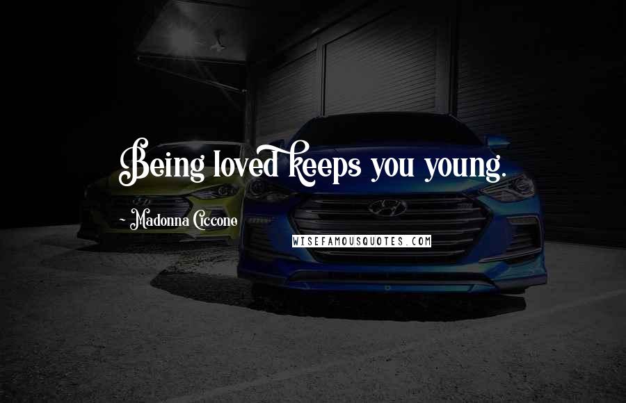 Madonna Ciccone Quotes: Being loved keeps you young.
