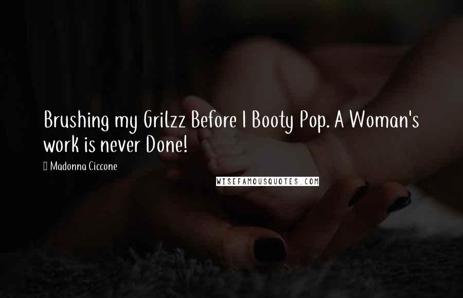Madonna Ciccone Quotes: Brushing my Grilzz Before I Booty Pop. A Woman's work is never Done!