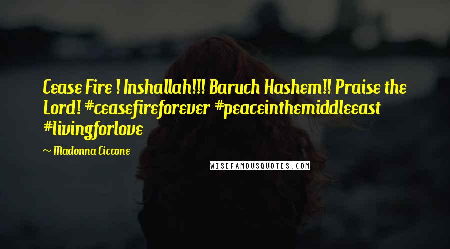 Madonna Ciccone Quotes: Cease Fire ! Inshallah!!! Baruch Hashem!! Praise the Lord! #ceasefireforever #peaceinthemiddleeast #livingforlove
