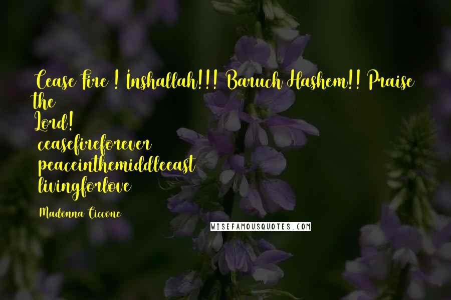 Madonna Ciccone Quotes: Cease Fire ! Inshallah!!! Baruch Hashem!! Praise the Lord! #ceasefireforever #peaceinthemiddleeast #livingforlove