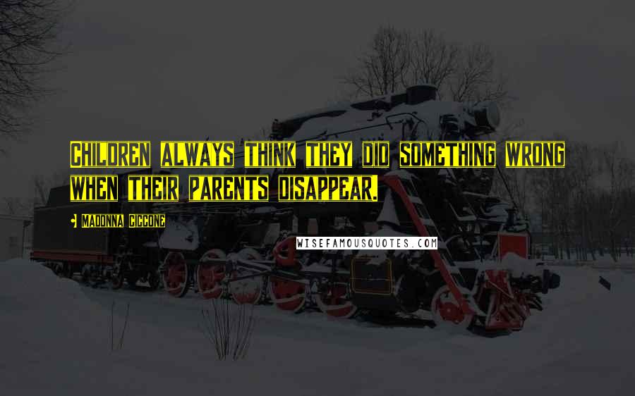 Madonna Ciccone Quotes: Children always think they did something wrong when their parents disappear.
