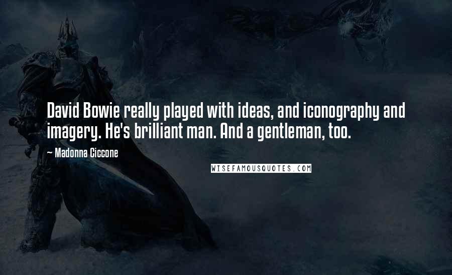 Madonna Ciccone Quotes: David Bowie really played with ideas, and iconography and imagery. He's brilliant man. And a gentleman, too.