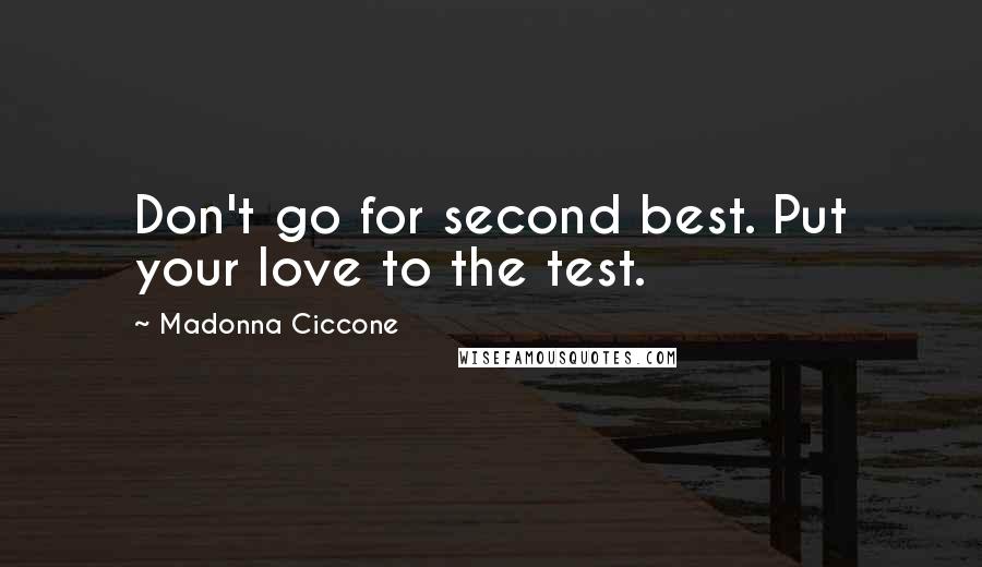 Madonna Ciccone Quotes: Don't go for second best. Put your love to the test.