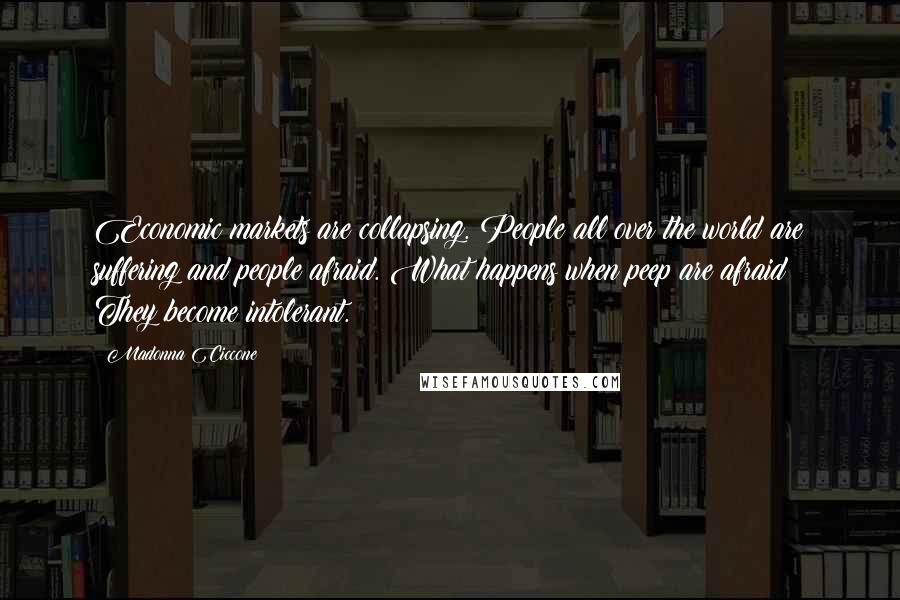 Madonna Ciccone Quotes: Economic markets are collapsing. People all over the world are suffering and people afraid. What happens when peep are afraid? They become intolerant.